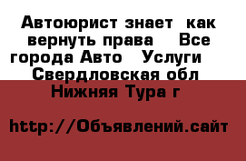 Автоюрист знает, как вернуть права. - Все города Авто » Услуги   . Свердловская обл.,Нижняя Тура г.